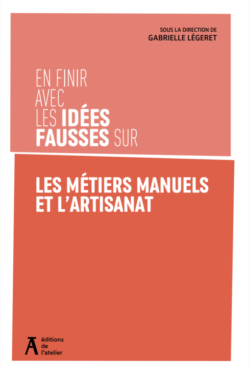 “En finir avec les idées fausses sur les métiers manuels et l’artisanat”, Collectif sous la direction de Gabrielle Légeret – Ed. de l’Atelier, 2025